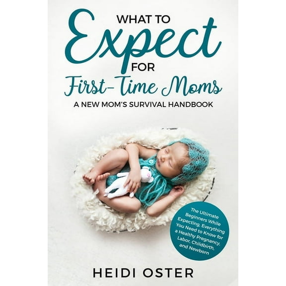 What to Expect for First-Time Moms: The Ultimate Beginners Guide While Expecting, Everything You Need to Know (Paperback)