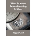 thumbnail image 1 of What to Know Before Investing In Silver: How to Buy Physical Silver With Clarity, Confidence, and Realistic Expectations, (Paperback), 1 of 1