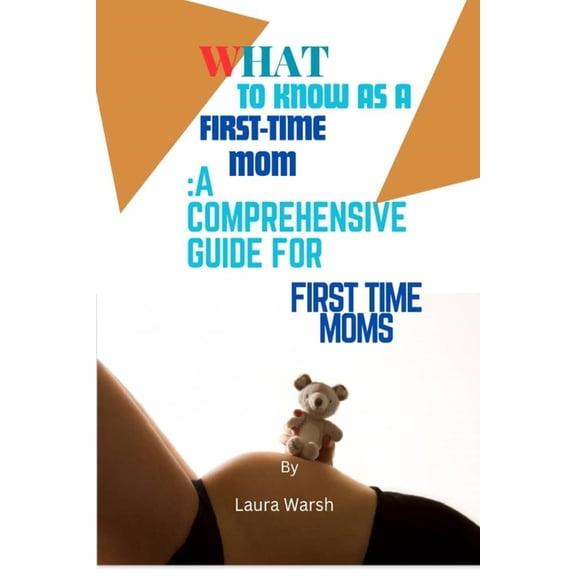 What to Know as a First Time Mom: A Comprehensive Guide for First Time Moms, (Paperback)