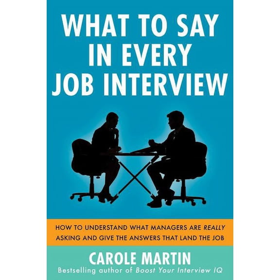 What to Say in Every Job Interview: How to Understand What Managers Are Really Asking and Give the Answers That Land the, (Paperback)