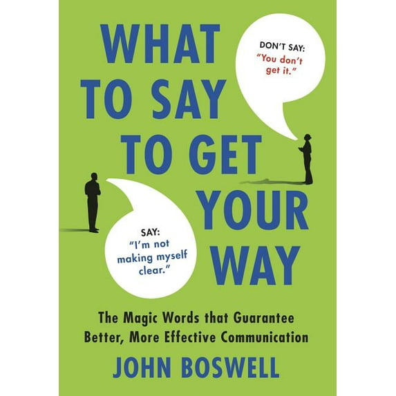 What to Say to Get Your Way: The Magic Words That Guarantee Better, More Effective Communication, (Hardcover)