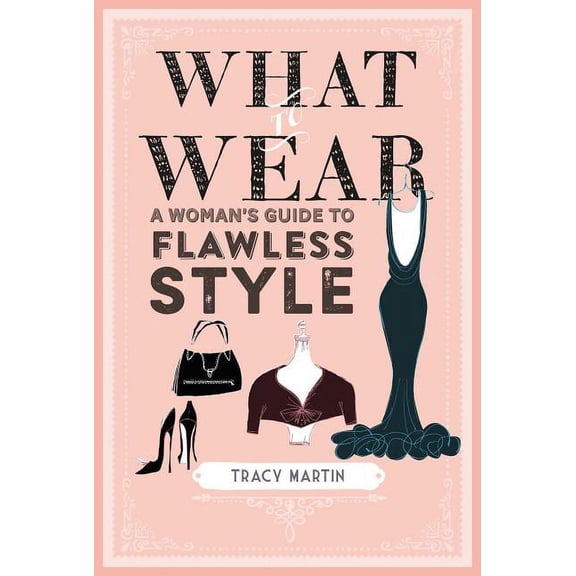 What to Wear : A woman's guide to flawless style (Hardcover)