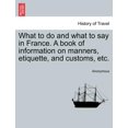 thumbnail image 1 of What to do and what to say in France. A book of information on manners, etiquette, and customs, etc. (Paperback) by Anonymous, 1 of 1