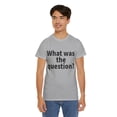 thumbnail image 1 of What was the question Unisex Crew T-Shirt Classic Fit, Sizes S-5XL, 1 of 12