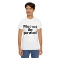 thumbnail image 1 of What was the question Unisex Crew T-Shirt Classic Fit, Sizes S-5XL, 1 of 12