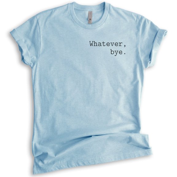 Whatever Bye T-Shirt, Unisex Women's Men's Shirt, Cute Whatever Shirt, Whatevs Shirt, Heather Light Blue, X-Large