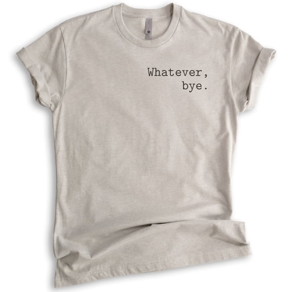 Whatever Bye T-Shirt, Unisex Women's Men's Shirt, Cute Whatever Shirt, Whatevs Shirt, Light Silk Gray, Large