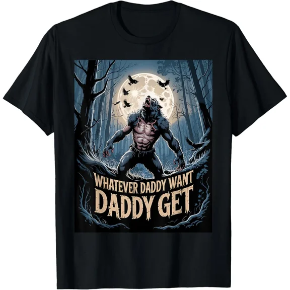 Whatever Daddy Wants Daddy Gets Funny Werewolf Meme T-Shirt Gift for Dad, Mom, D