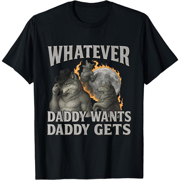 Whatever Daddy Wants Daddy Gets Funny Wolf Meme T-Shirt, Unisex T-Shirt