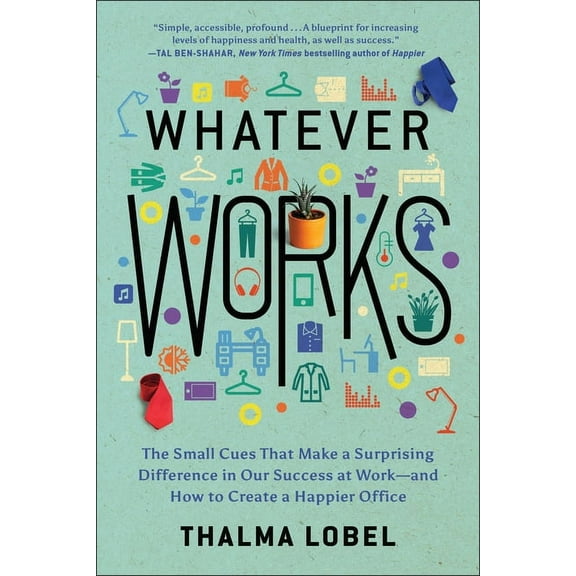 Whatever Works : The Small Cues That Make a Surprising Difference in Our Success at Work--and How to Create a Happier Office (Paperback)