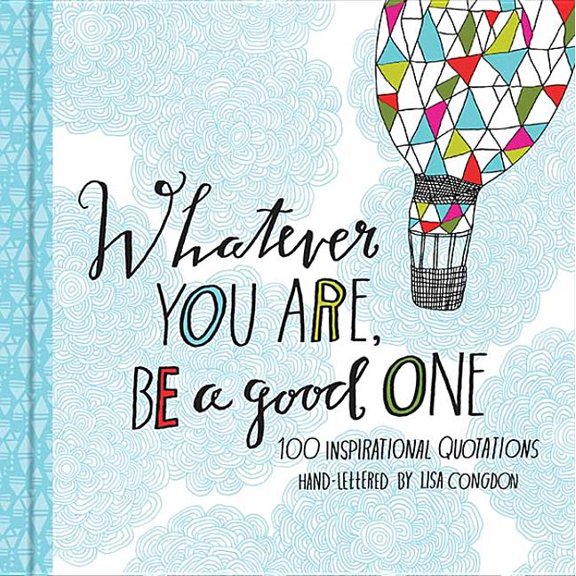 Whatever You Are, Be a Good One: 100 Inspirational Quotations Hand-Lettered by Lisa Congdon, (Hardcover)