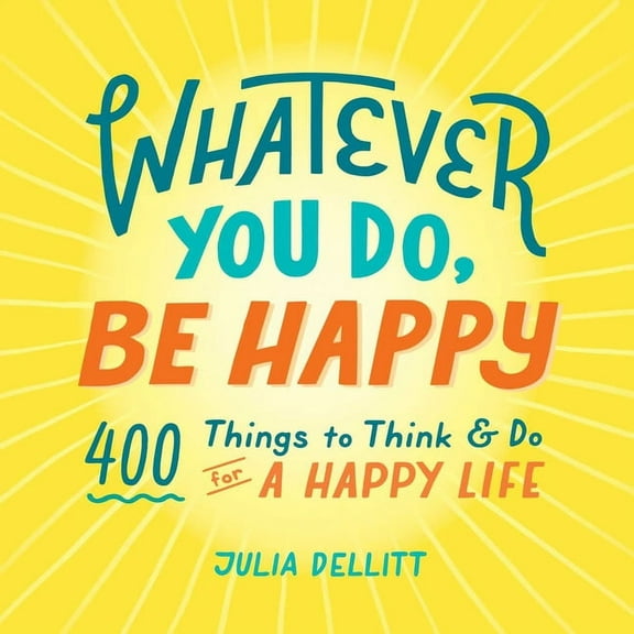 Whatever You Do, Be Happy : 400 Things to Think & Do for a Happy Life (Hardcover)