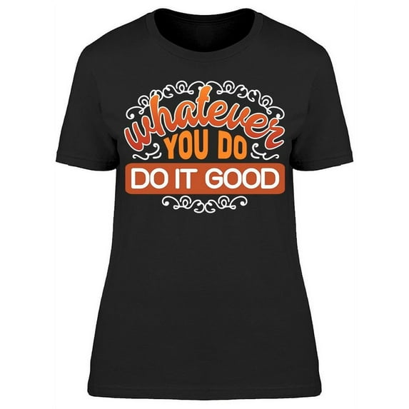 Whatever You Do Do It Good T-Shirt Women -Image by Shutterstock, Female x-Large