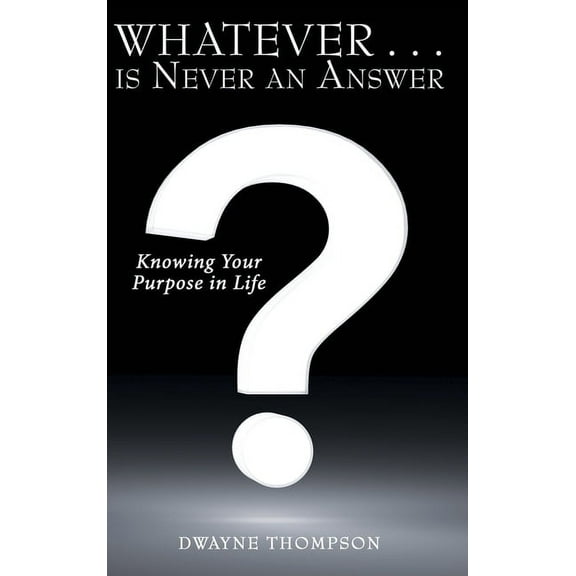 Whatever . . . is Never an Answer: Knowing Your Purpose in Life, (Hardcover)