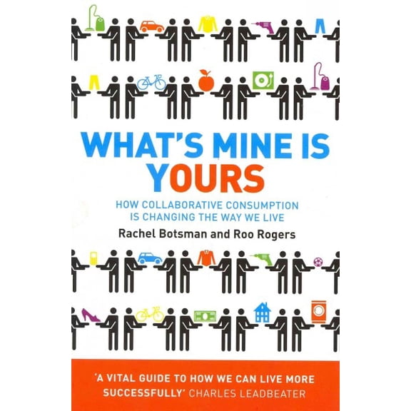 What's Mine Is Yours: The Rise of Collaborative Consumption. Rachel Botsman, Roo Rogers