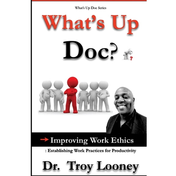 Whats Up Doc? What's Up Doc? Improving Work Ethics: : Establishing Work Practices for Productivity, Book 1, (Paperback)