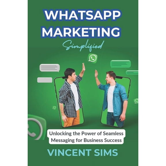 Whatsapp Marketing Simplified: "Unlocking the Power of Seamless Messaging for Business Success" (Paperback)