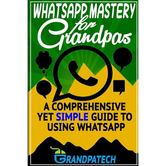 Whatsapp Mastery for Grandpas: A Comprehensive Yet Simple Guide To Using Whatsapp, (Paperback)