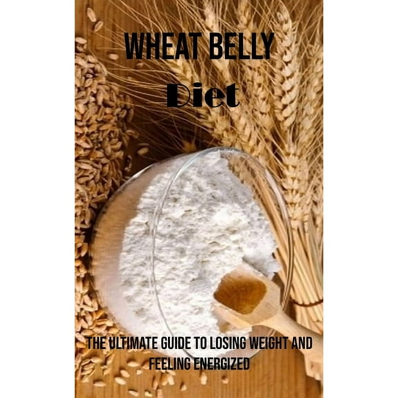 Wheat Belly Diet: The Ultimate Guide to Losing Weight and Feeling Energized, (Paperback)