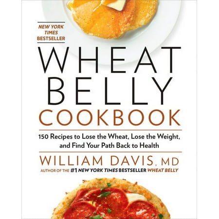 Wheat Belly: Wheat Belly Cookbook: 150 Recipes to Help You Lose the Wheat, Lose the Weight, and Find Your Path Back to Health (Hardcover)