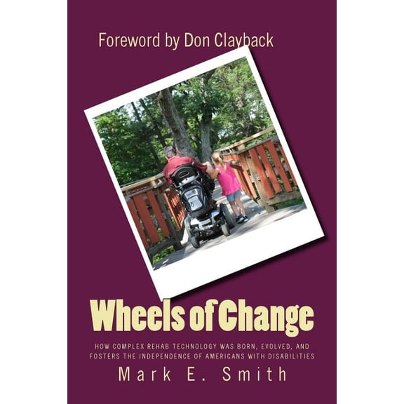 Wheels of Change: The Story Behind How Complex Rehab Technology was Born, Evolved, and Fosters the (Paperback) by Professor Mark E Smith