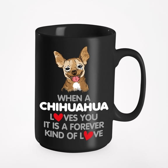 When A Chihuahua Loves You It Is A Forever Kind Of Love. Sweet, Black 15oz Ceramic Mug