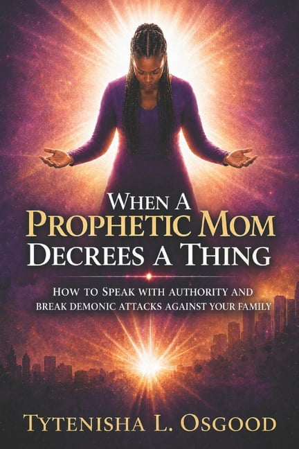When A Prophetic Mom Decrees A Thing: How To Speak With Authority And Break Demonic Attacks Against Your Family Spiritua, (Paperback)
