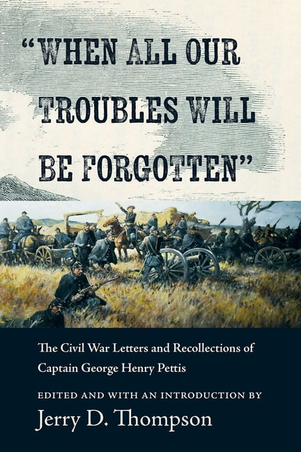 When All Our Troubles Will Be Forgotten: The Civil War Letters and Recollections of Captain George Henry Pettis, (Hardcover)