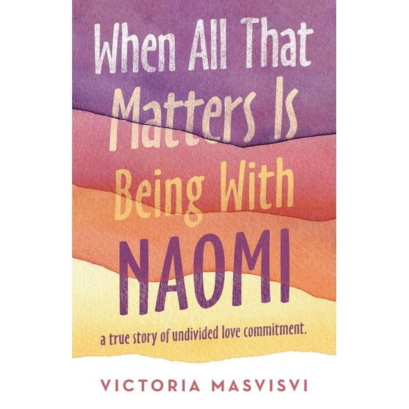 When All That Matters Is Being with Naomi : A True Story of Undivided Love Commitment. (Paperback)