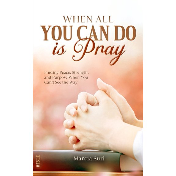 When All You Can do Is Pray: Finding Peace, Strength, and Purpose When You Can't See the Way, (Paperback)