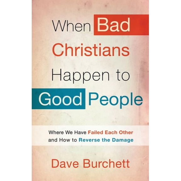 When Bad Christians Happen to Good People: Where We Have Failed Each Other and How to Reverse the Damage, (Paperback)