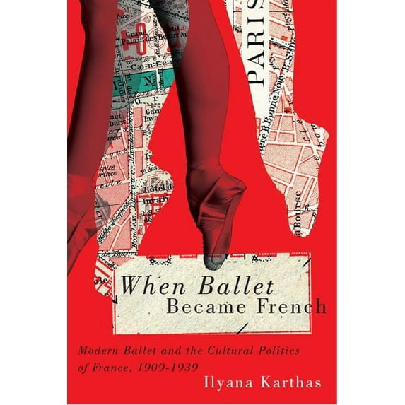 When Ballet Became French : Modern Ballet and the Cultural Politics of France, 1909-1939 (Hardcover)