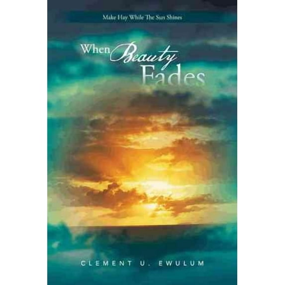 When Beauty Fades: Make Hay While the Sun Shines (Hardcover)