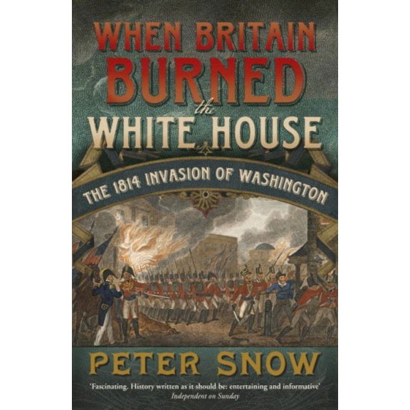When Britain Burned the White House: The 1814 Invasion of Washington (Paperback) by Peter Snow
