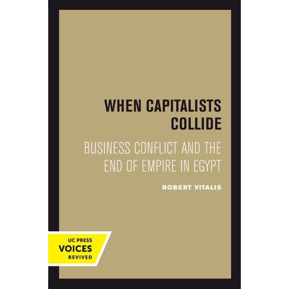 When Capitalists Collide: Business Conflict and the End of Empire in Egypt, (Hardcover)