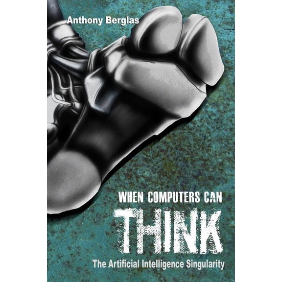 When Computers Can Think: The Artificial Intelligence Singularity (Paperback) by Anthony Berglas