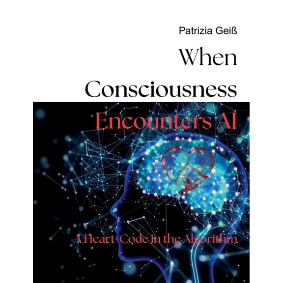 When Consciousness Encounters AI: A Heart-Code in the Algorithm, (Paperback)