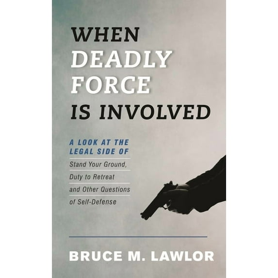When Deadly Force Is Involved: A Look at the Legal Side of Stand Your Ground, Duty to Retreat and Other Questions of Sel, (Paperback)