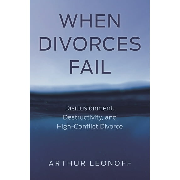 When Divorces Fail: Disillusionment, Destructivity, and High-Conflict Divorce, (Hardcover)