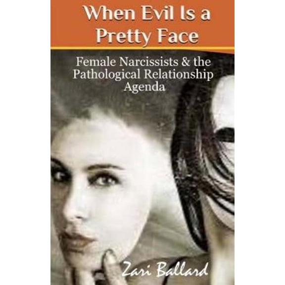 When Evil Is a Pretty Face : Female Narcissists & the Pathological Relationship Agenda