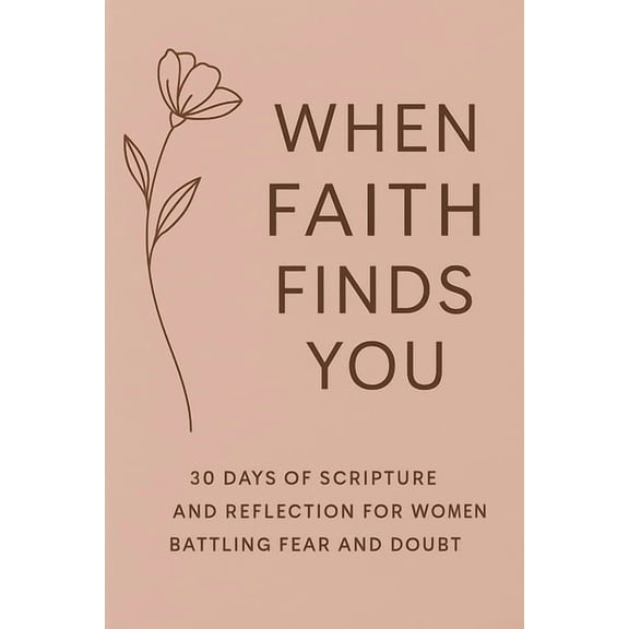 When Faith Finds You: 30 Days of Scripture and Reflection for Women Battling Fear and Doubt, (Paperback)