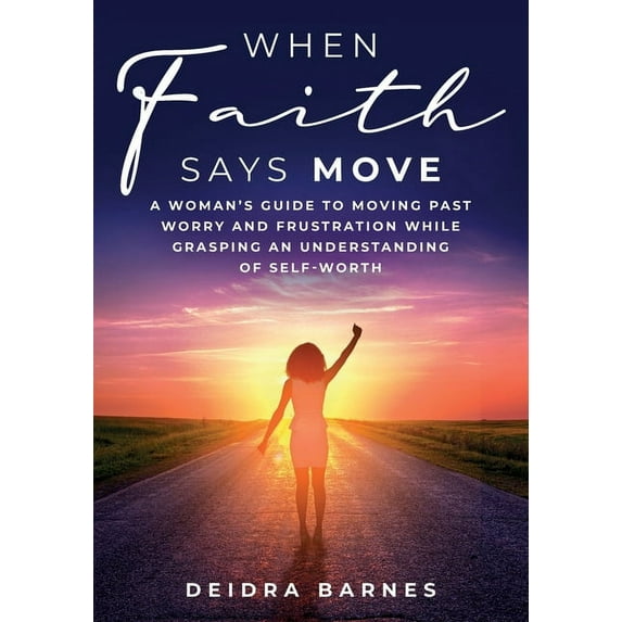 When Faith Says Move: A Woman's Guide to Moving Past Worry and Frustration While Grasping an Understanding of Self-Worth, (Paperback)