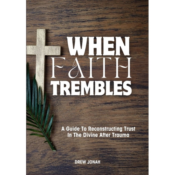 When Faith Trembles: A Guide To Reconstructing Trust In The Divine After Trauma, (Paperback)