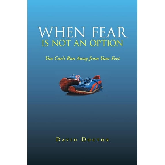 When Fear Is Not an Option: You Can't Run Away from Your Feet, (Paperback)