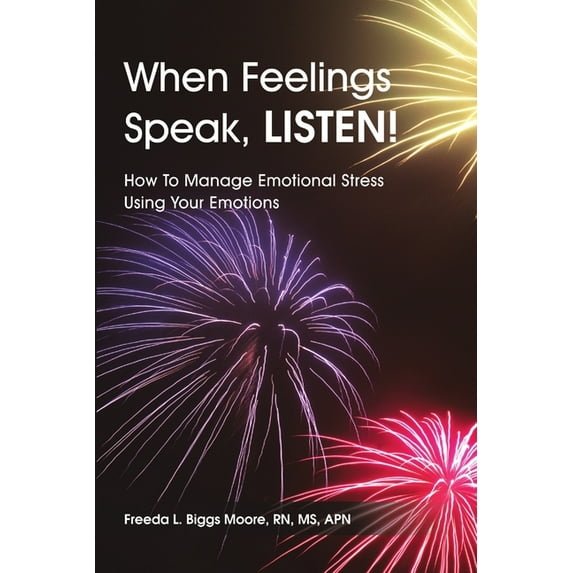 When Feelings Speak, LISTEN!: How To Manage Emotional Stress Using Your Emotions, (Paperback)