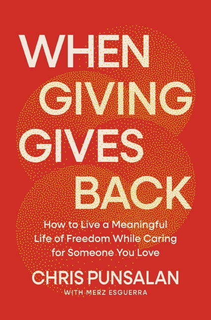 When Giving Gives Back: How to Live a Meaningful Life of Freedom While Caring for Someone You Love, (Hardcover)