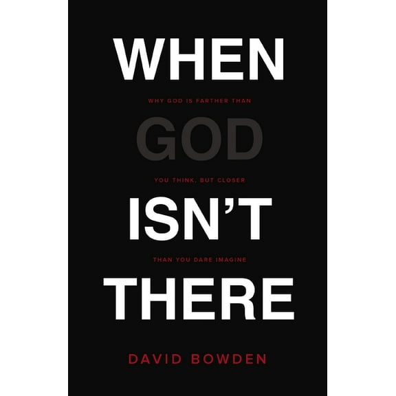 When God Isn't There: Why God Is Farther Than You Think But Closer Than You Dare Imagine, (Paperback)