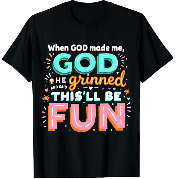 When God Made Me He Grinned Said This'll Be Fun Sarcastic Graphic Black T-Shirt for Men and Women