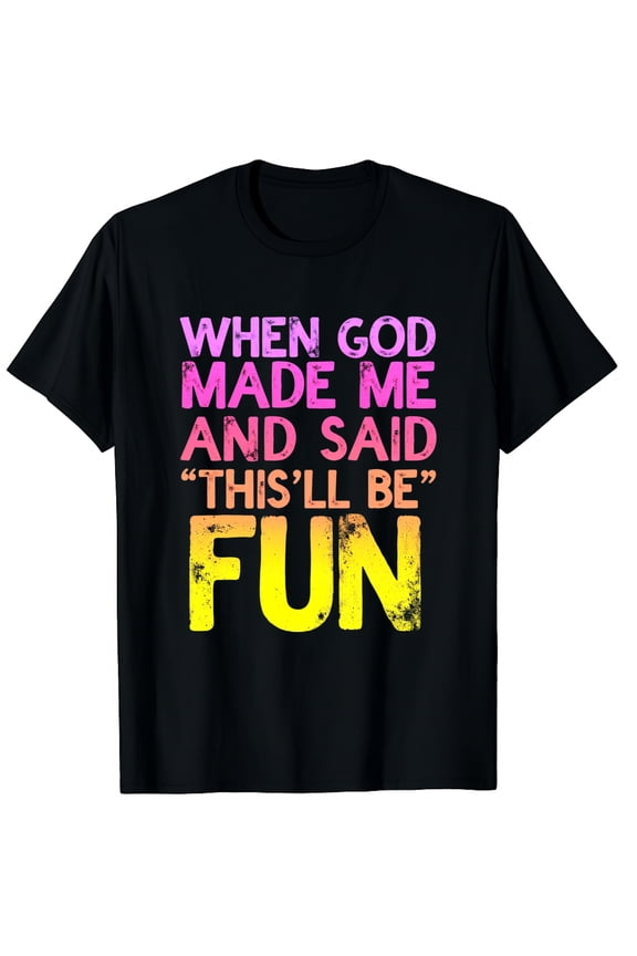 When God Made Me He Grinned and Said This'll Be Fun Humor Graphic Black T-Shirt for Men and Women