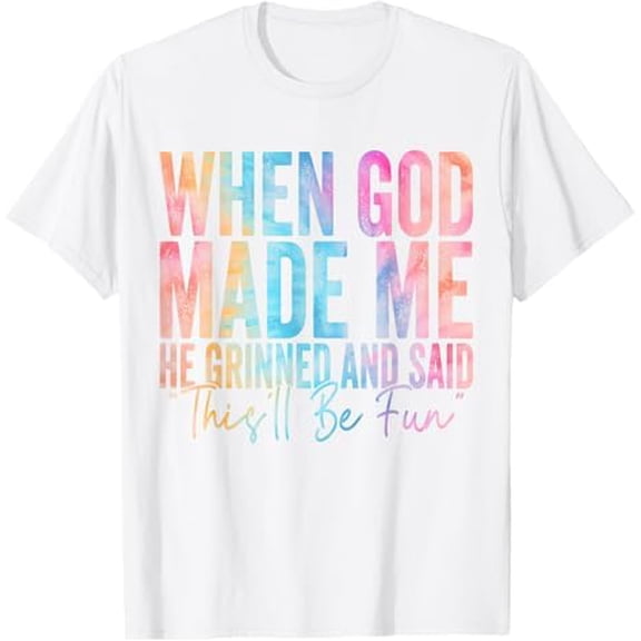 When God Made Me He Grinned and Said This'll Be Fun Religious Christian T-Shirt Funny Sarcastic Saying Tee Shirt